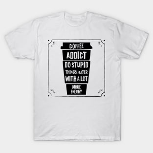 Coffee addict do stupid things faster with a lot more energy T-Shirt